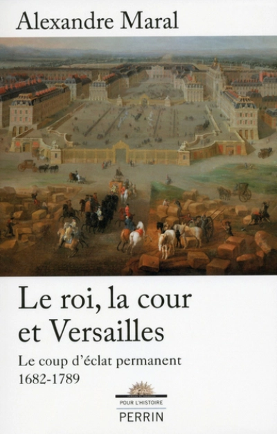 Le Roi, la cour et Versailles 1682-1789 : Le coup d'éclat permanent