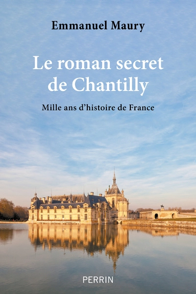 Le roman secret de Chantilly: Mille ans d'histoire de France