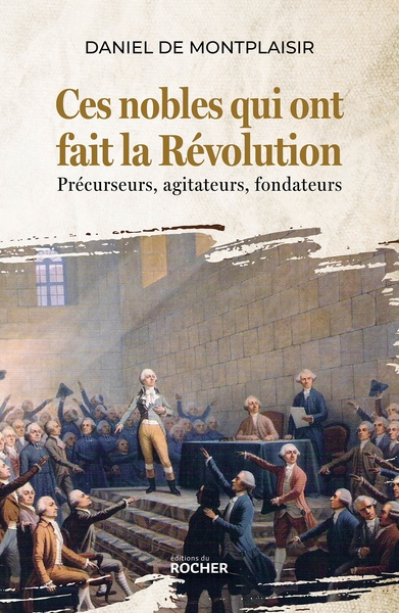 Ces nobles qui ont fait la Révolution: Précurseurs, agitateurs, fondateurs