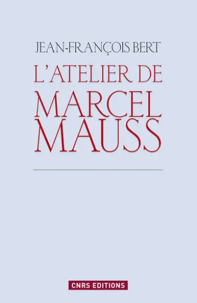 L'Atelier de Marcel Mauss. Un anthropologue paradoxal