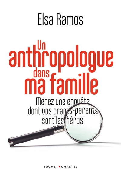 Un anthropologue dans ma famille: Menez une enquête dont vos grands-parents seront les héros