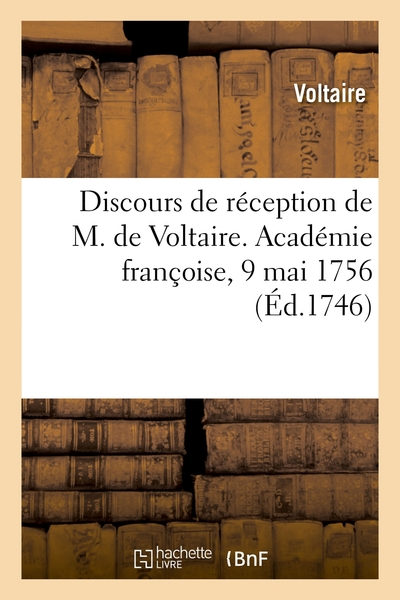 Discours de réception de M. de Voltaire. Académie françoise, 9 mai 1756