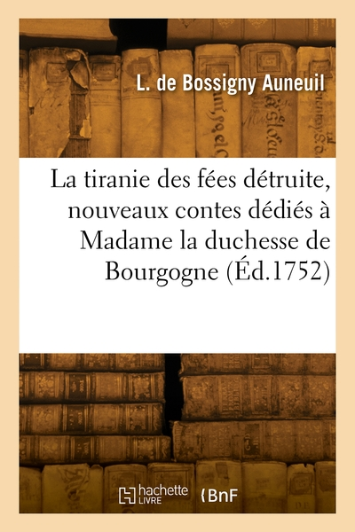 La tiranie des fées détruite, nouveaux contes dédiés à Madame la duchesse de Bourgogne