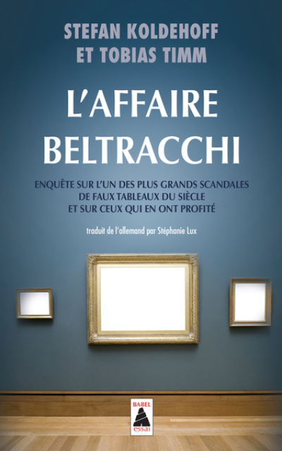 L'Affaire Beltracchi : Enquête sur l'un des plus grands scandales de faux tableaux du siècle et sur ceux qui en ont profité