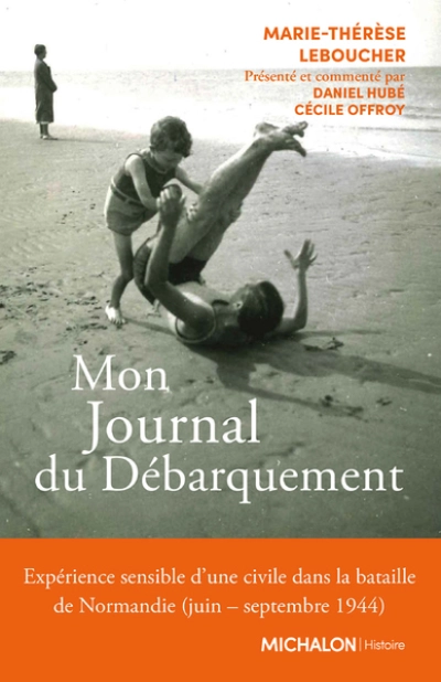 Mon Journal du Débarquement - Expérience sensible d'une civile dans la bataille de Normandie (juin s