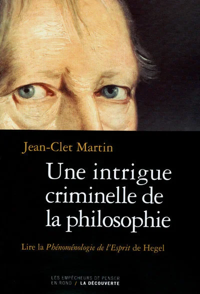 Une intrigue criminelle de la philosophie : Lire la Phénoménologie de l'Esprit de Hegel