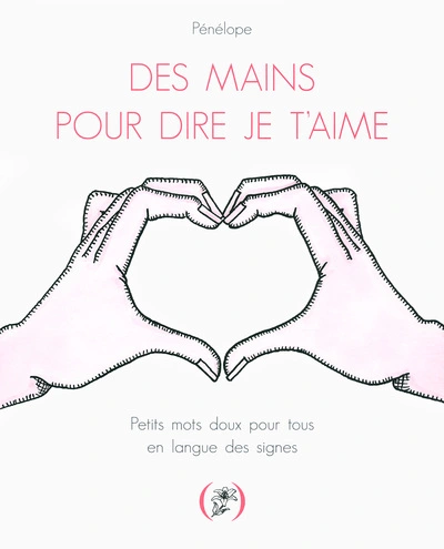 Des mains pour dire je t'aime: Petits mots doux pour tous en langue des signes