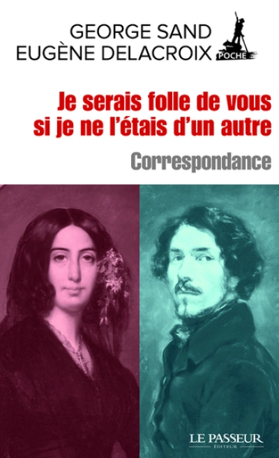 Correspondance : Eugène Delacroix / George Sand - Je serais folle de vous si je ne l'étais d'un autre