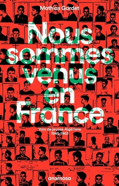 Nous sommes venus en France - Voix de jeunes Algériens 1945 - 1963: Voix de jeunes Algériens, 1945-1963