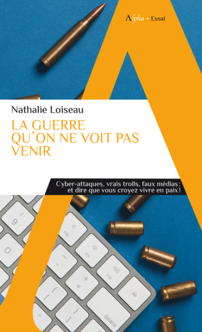 La guerre qu'on ne voit pas venir: Cyber-attaques, vrais trolls, faux médias : et dire que vous croyez vivre en paix !