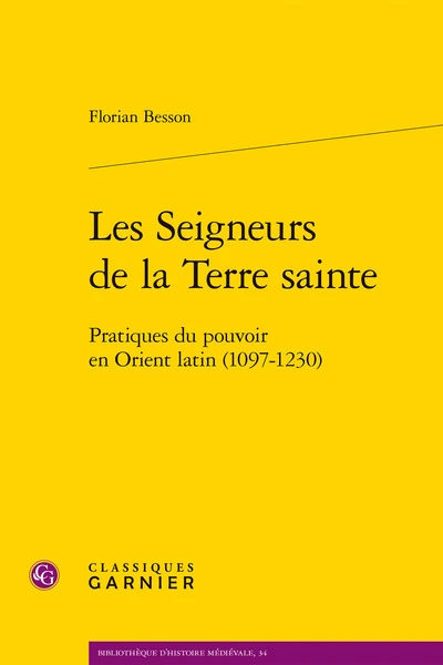 Les seigneurs de la terre sainte - pratiques du pouvoir en orient latin (1097-12