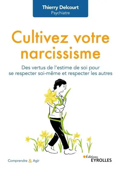 Cultivez votre narcissisme: Des vertus de l'estime de soi pour se respecter soi-même et respecter les autres