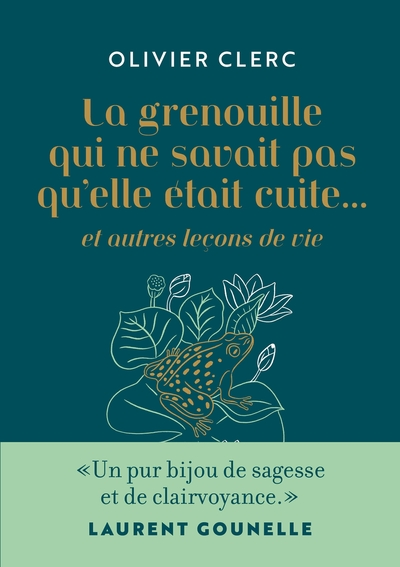 La Grenouille qui ne savait pas qu'elle était cuite... : Et autres leçons de vie