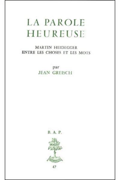 BAP n°47 - La parole heureuse - Martin Heidegger entre les choses et les mots