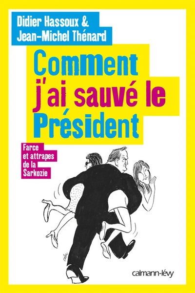 Comment j'ai sauvé le Président: Farces et attrapes de la Sarkozie