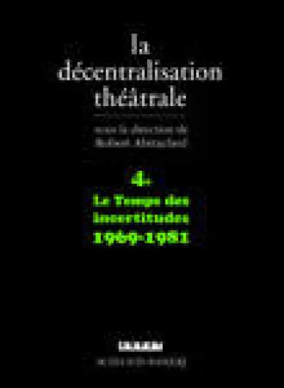 La Décentralisation théâtrale : Volume 4, Le Temps des incertitudes : 1969-1981