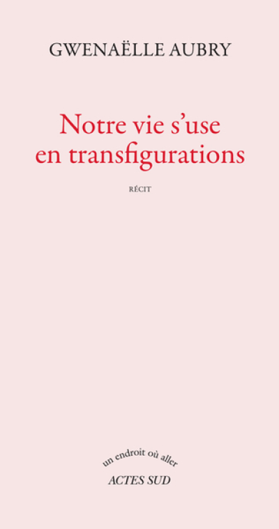 Notre vie s'use en transfigurations