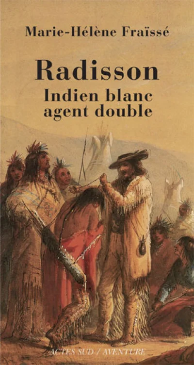 Radisson : Indien blanc, agent double (1636-1710)