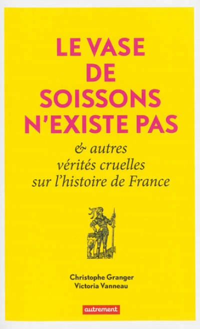 Le Vase de Soissons n'existe pas & autres vérités cruelles sur l'histoire de France