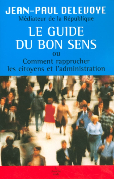 Le guide du bon sens : Ou Comment rapprocher les citoyens et l'administration