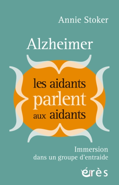 Alzheimer : Les aidants parlent aux aidants: Immersion dans un groupe d'entraide