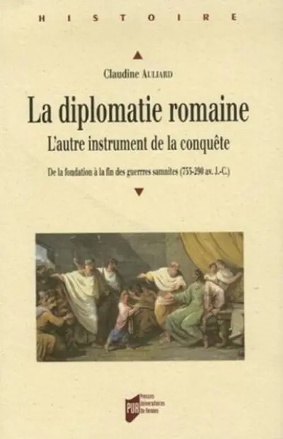 La diplomatie romaine. L'autre instrument de la conquête. De la fondation à la fin des guerres samnites, 753-209 av. J-C.