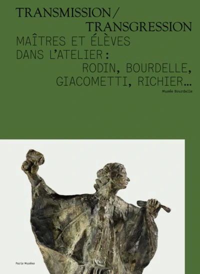 Transmission/Transgression - Maîtres et élèves dans l'atelier : Rodin, Bourdelle, Giacometti, Richier...