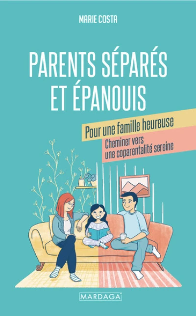 Parents séparés et épanouis pour une famille heureuse: De la séparation vers une coparentalité sereine