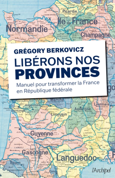 Libérons nos provinces !: Manuel pour transformer la France en République fédérale