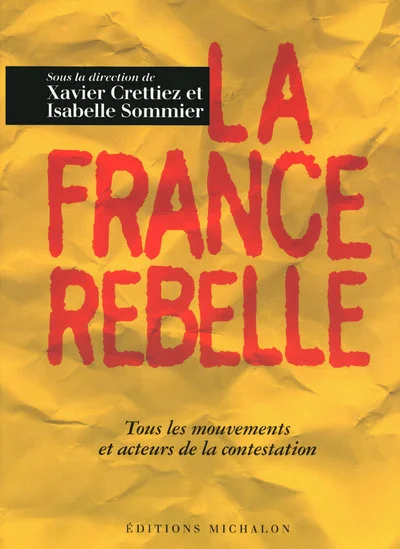 La France rebelle : Tous les foyers, mouvements et acteurs de la contestation