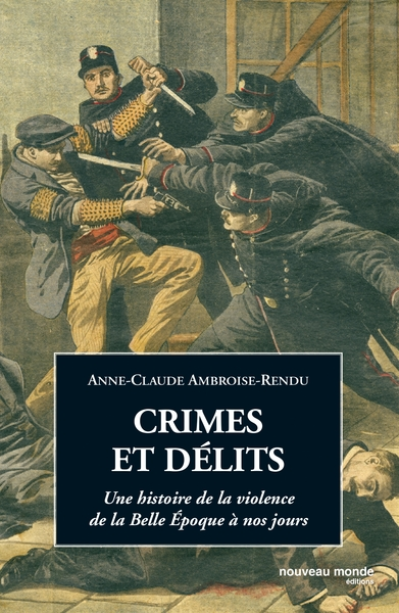 Crimes et délits. Une histoire de la violence de la Belle Epoque à nos jours