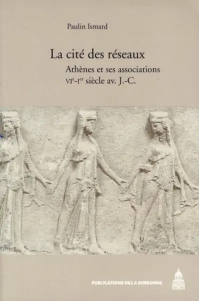 La cité des réseaux. Athènes et ses associations, VIe-Ie siècle av. JC