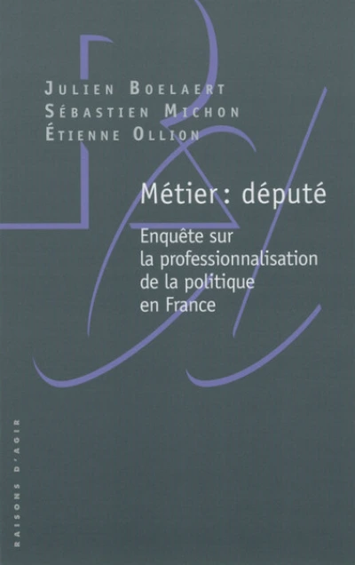 Métier : député - Enquête sur la professionnalisation de la politique en France