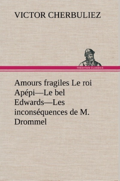 Amours fragiles Le roi Apépi—Le bel Edwards—Les inconséquences de M. Drommel