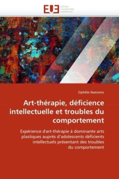 Art-thérapie, déficience intellectuelle et troubles du comportement: Expérience d'art-thérapie à dominante arts plastiques auprès d'adolescents ... présentant des troubles du comportement