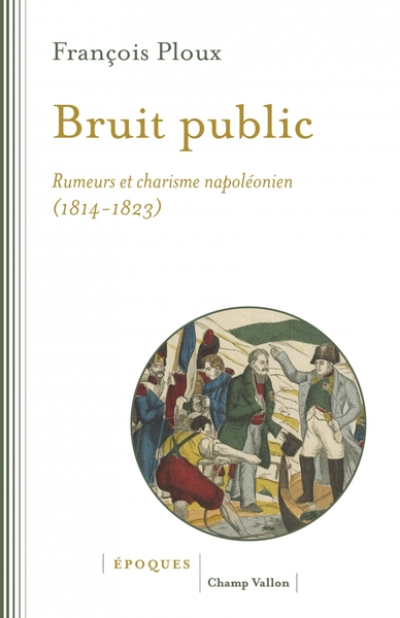 Bruit public: Rumeurs et charisme napoléonien 1814-1823