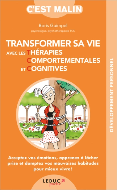 Transformer sa vie avec les thérapies comportementales et cognitives: Acceptez vos émotions, apprenez à lâcher prise et domptez vos mauvaises ...