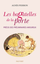 Les bagatelles de la porte: Précis des préliminaires amoureux