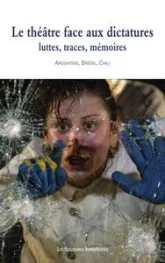 Le théâtre face aux dictatures : luttes, traces, mémoires: Argentine, Brésil, Chili