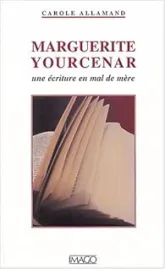 Marguerite Yourcenar ou l'Ecriture en mal de mère