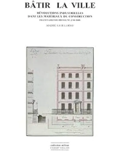 Bâtir la ville: Révolutions industrielles dans les matériaux de construction : France-Grande-Bretagne, 1760-1840