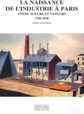 La naissance de l'industrie à Paris : Entre sueurs et vapeurs : 1780-1930