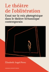 Le théâtre de l'oblitération : Essai sur la voix photogénique dans le théâtre britannique contemporaine