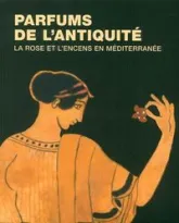 Parfums de l'Antiquité. La rose et l'encens en Méditerranée