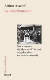 Le désinformateur : Sur les traces de Messaoud Djebari, un Algérien dans le monde colonial