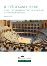 Le Théâtre dans l'histoire: Les Théâtres antiques, la scène entre les hommes et les dieux