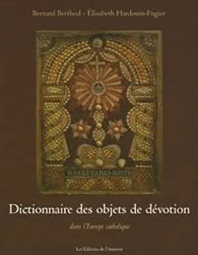 Dictionnaire des objets de dévotion : Dans l'Europe catholique