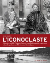 L'Iconoclaste. L'histoire véritable d'Auguste François, consul, photographe, explorateur, misanthrop