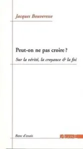 Peut-on ne pas croire? : Sur la vérité, la croyance&la foi