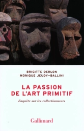 La passion de l'art primitif: Enquête sur les collectionneurs